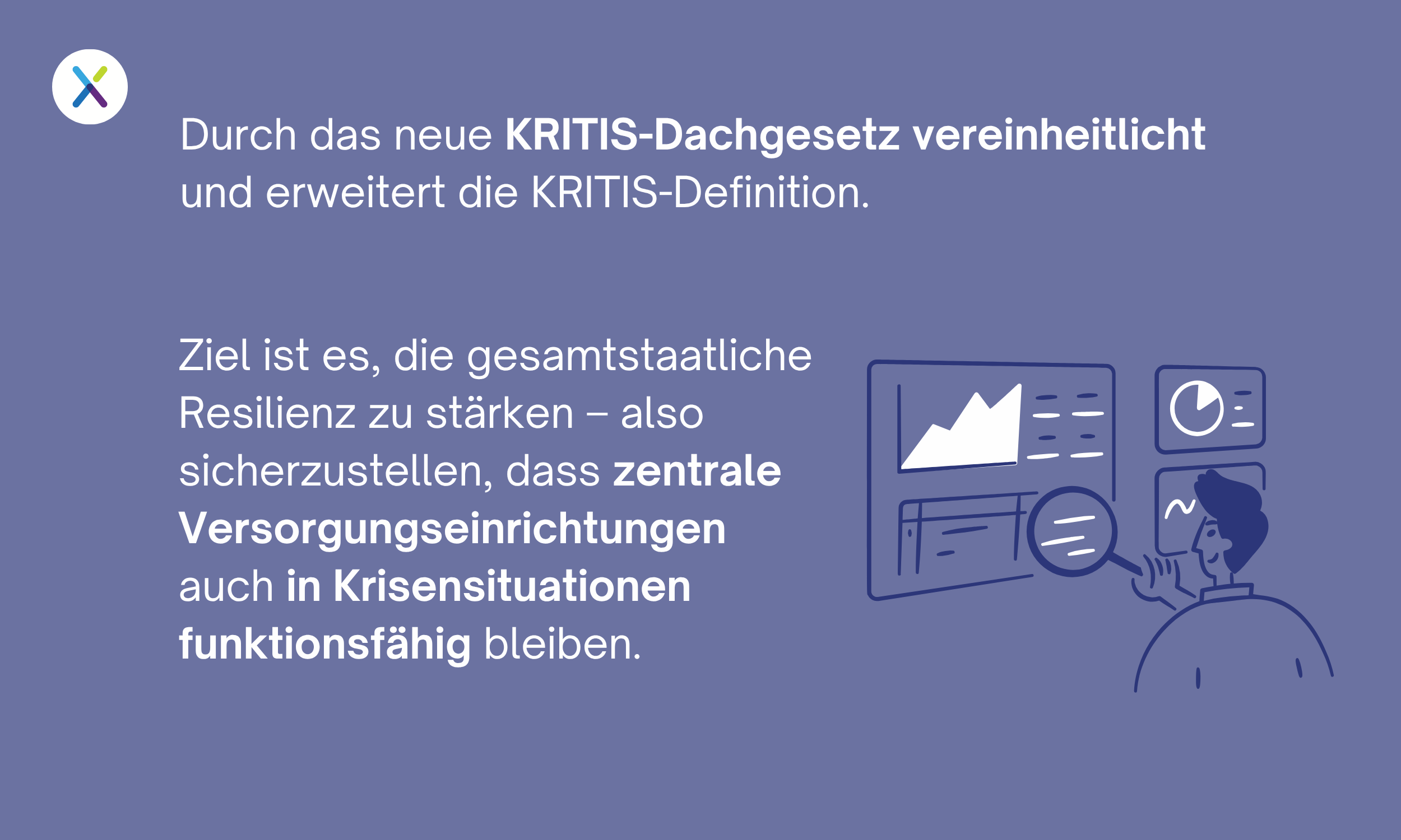 Durch das neue KRITIS-Dachgesetz vereinheitlicht und erweitert die KRITIS-Definition. Ziel ist es, die gesamtstaatliche Resilienz zu stärken - also sicherzustellen, dass zentrale Versorgungseinrichtungen auch in Krisensituationen funktionsfähig